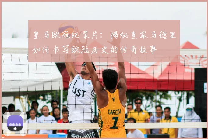 皇马欧冠纪录片：揭秘皇家马德里如何书写欧冠历史的传奇故事