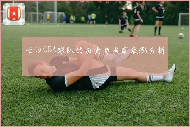 长沙CBA球队的历史与当前表现分析