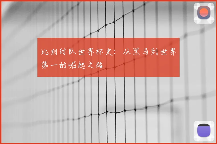 比利时队世界杯史：从黑马到世界第一的崛起之路