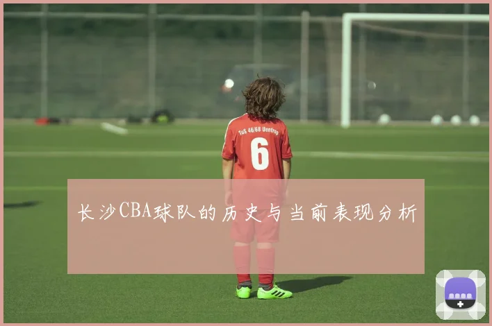 长沙CBA球队的历史与当前表现分析